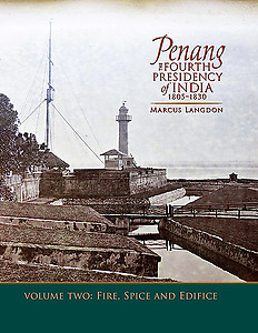 Penang: The Fourth Presidency of India 1805-1830, Volume 2, Fire, Spice and Edifice 