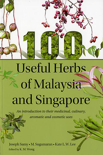 100 Useful Herbs of Malaysia and Singapore: An introduction to their medicinal, culinary, aromatic and cosmetic uses